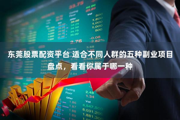 东莞股票配资平台 适合不同人群的五种副业项目盘点，看看你属于哪一种