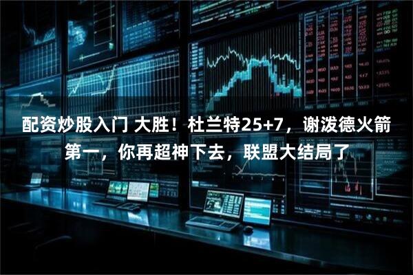 配资炒股入门 大胜！杜兰特25+7，谢泼德火箭第一，你再超神下去，联盟大结局了