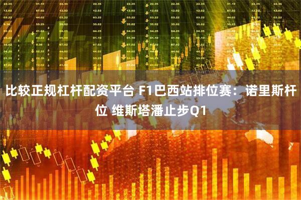 比较正规杠杆配资平台 F1巴西站排位赛：诺里斯杆位 维斯塔潘止步Q1