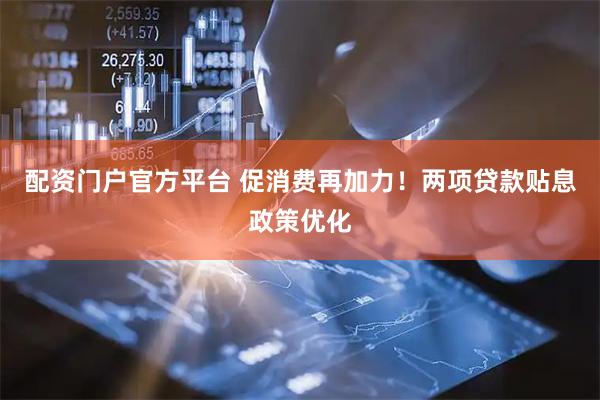 配资门户官方平台 促消费再加力！两项贷款贴息政策优化