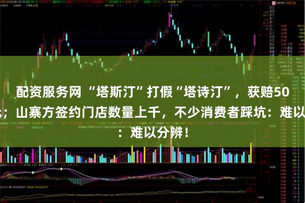 配资服务网 “塔斯汀”打假“塔诗汀”，获赔500万元；山寨方签约门店数量上千，不少消费者踩坑：难以分辨！