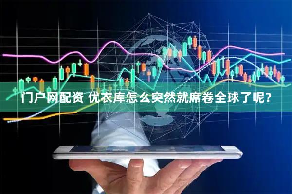门户网配资 优衣库怎么突然就席卷全球了呢？