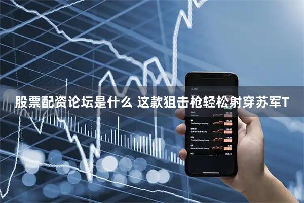 股票配资论坛是什么 这款狙击枪轻松射穿苏军T