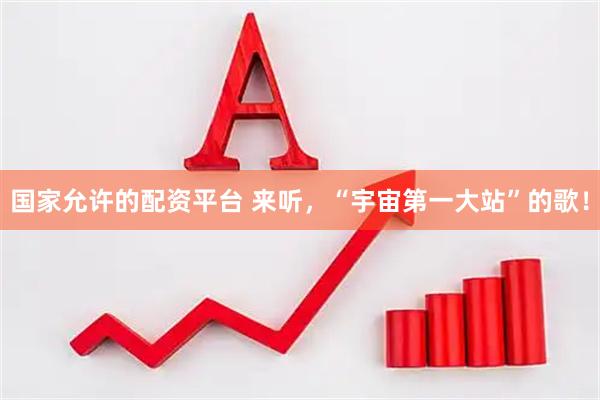 国家允许的配资平台 来听，“宇宙第一大站”的歌！