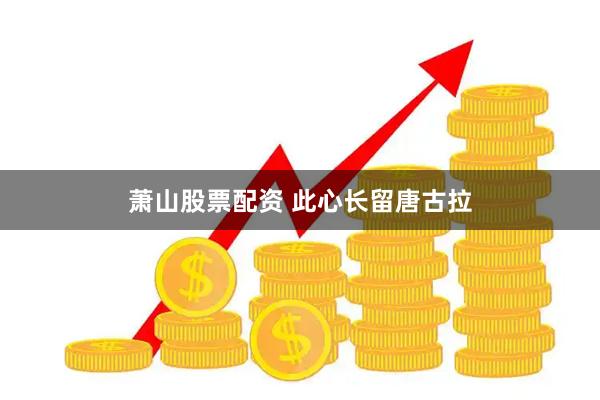 萧山股票配资 此心长留唐古拉