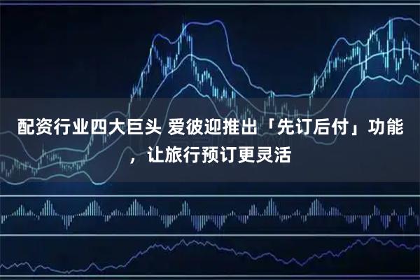配资行业四大巨头 爱彼迎推出「先订后付」功能，让旅行预订更灵活