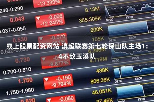线上股票配资网站 滇超联赛第七轮保山队主场1:4不敌玉溪队