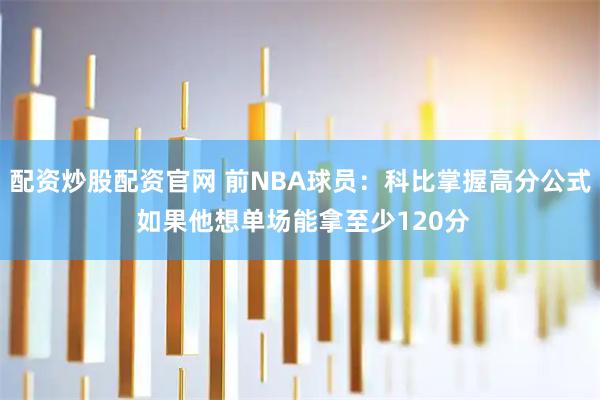 配资炒股配资官网 前NBA球员：科比掌握高分公式 如果他想单场能拿至少120分