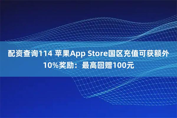 配资查询114 苹果App Store国区充值可获额外10%奖励：最高回赠100元